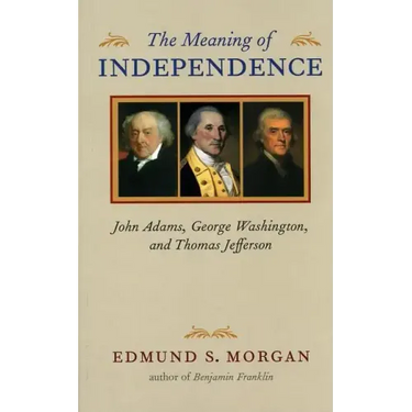 The Meaning of Independence: John Adams, George Washington, and Thomas Jefferson