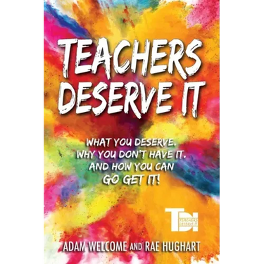 Teachers Deserve It: What You Deserve. Why You Don't Have It. And How You Can Go Get It.