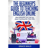 The Beginner's Guide to Teaching English Online: What Wikipedia Can't Tell You About Teaching ESL/TESL/TEFL