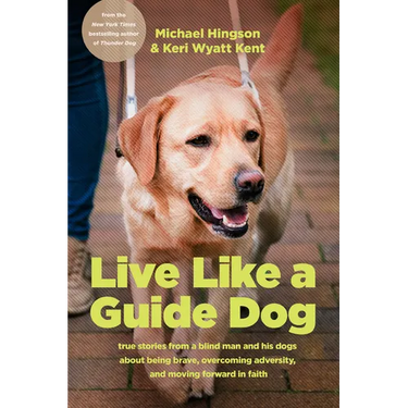 Live Like a Guide Dog: True Stories from a Blind Man and His Dogs about Being Brave, Overcoming Adversity, and Moving Forward in Faith