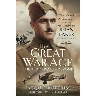 The Great War Ace, the Red Baron and Beyond: The Life and Achievements of Air Marshal Sir Brian Baker Kbe, Cb, Dso, MC, Afc