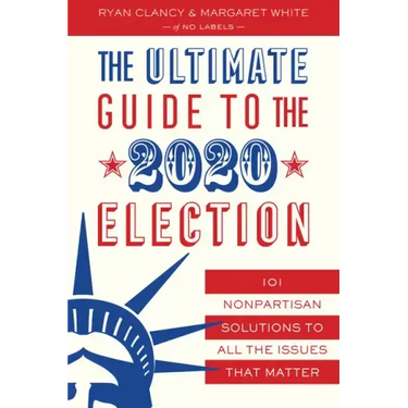 The Ultimate Guide to the 2020 Election: 101 Nonpartisan Solutions to All the Issues That Matter