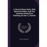 A Church Hymn Book, With Metrical Psalms, And The Canticles Pointed For Chanting, Ed. By C.j. Chester