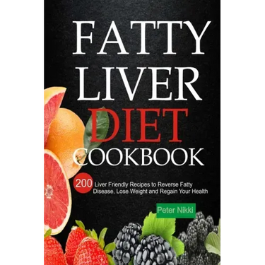 Fatty Liver Diet Cookbook: 200 Liver Friendly Recipes to Reverse Fatty Liver Disease, Lose Weight and Regain Your Health