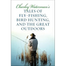 Charley Waterman's Tales of Fly-Fishing, Wingshooting, and the Great Outdoors