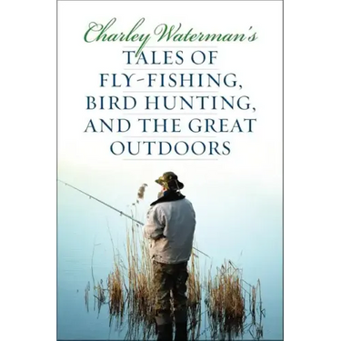 Charley Waterman's Tales of Fly-Fishing, Wingshooting, and the Great Outdoors