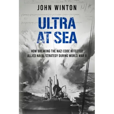 Ultra at Sea: How Breaking the Nazi Code Affected Allied Naval Strategy During World War II