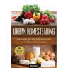 Urban Homesteading: Sustainable and Self Sufficient Living with Urban Homesteading