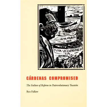 Cardenas Compromised: The Failure of Reform in Postrevolutionary Yucatan