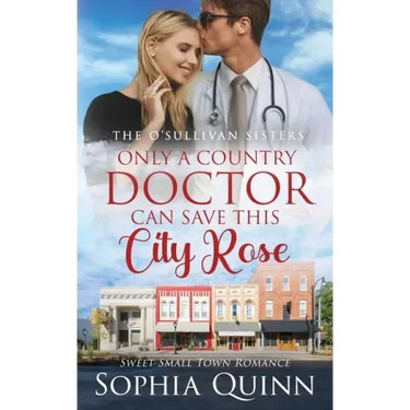 Only A Country Doctor Can Save This City Rose: A Sweet Small-Town Romance