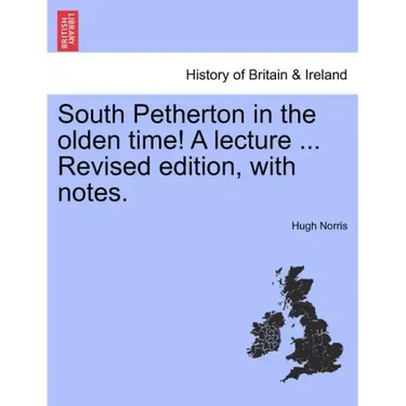 South Petherton in the Olden Time! a Lecture ... Revised Edition, with Notes.