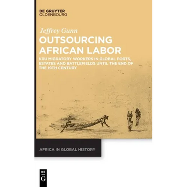 Outsourcing African Labor: Kru Migratory Workers in Global Ports, Estates and Battlefields Until the End of the 19th Century