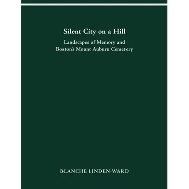 Silent City on a Hill: Landscapes of Memory and Boston's Mount Auburn Cemetery