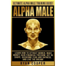 Alpha Male: Ultimate Alpha Male Training Guide! Learn How To Attract Women, Make Money, Gain Financial Freedom, Get In Shape, Over