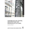 Assembling the Centre: Architecture for Indigenous Cultures: Australia and Beyond