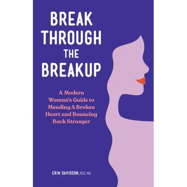 Break Through the Breakup: A Modern Woman's Guide to Mending a Broken Heart and Bouncing Back Stronger