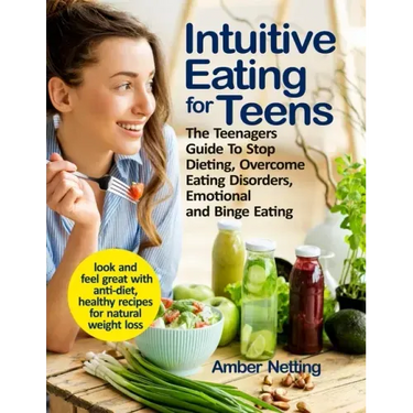 Intuitive Eating for Teens: The Teenagers Guide To Stop Dieting, Overcome Eating Disorders, Emotional and Binge Eating. Look and Feel Great with A
