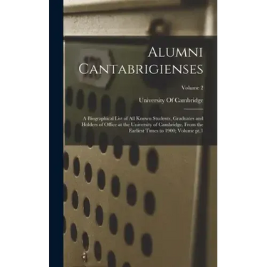 Alumni Cantabrigienses; a Biographical List of all Known Students, Graduates and Holders of Office at the University of Cambridge, From the Earliest T