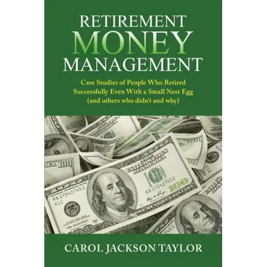 Retirement Money Management: Case Studies of People Who Retired Successfully Even With a Small Nest Egg (and others who didn't and why)