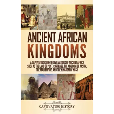 Ancient African Kingdoms: A Captivating Guide to Civilizations of Ancient Africa Such as the Land of Punt, Carthage, the Kingdom of Aksum, the M
