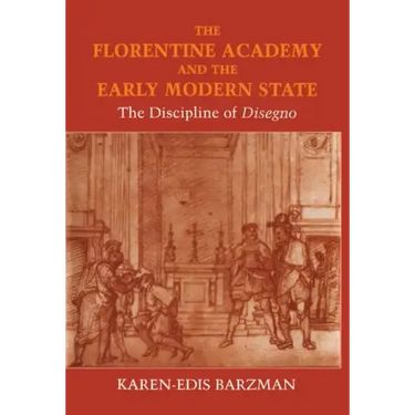 The Florentine Academy and the Early Modern State: The Discipline of Disegno