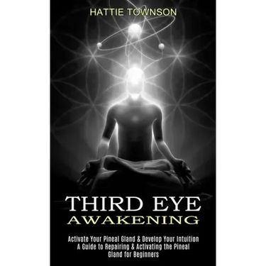 Third Eye Awakening: Activate Your Pineal Gland & Develop Your Intuition (A Guide to Repairing & Activating the Pineal Gland for Beginners)