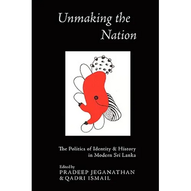 Unmaking the Nation: The Politics of Identity and History in Modern Sri Lanka