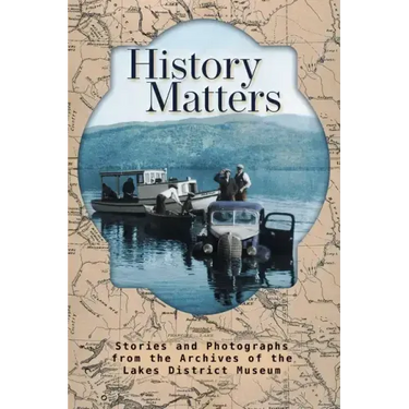 History Matters: Stories and Photographs from the Archives of the Lakes District Museum