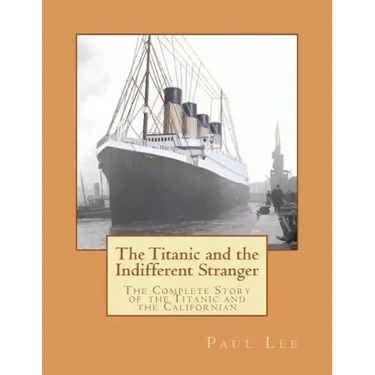 The Titanic and the Indifferent Stranger: The Complete Story of the Titanic and the Californian
