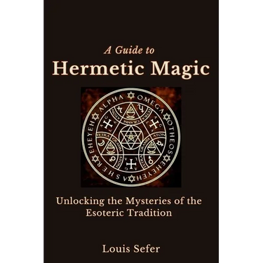 A Guide to Hermetic Magic: Unlocking the Mysteries of the Esoteric Tradition