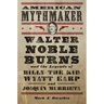 American Mythmaker: Walter Noble Burns and the Legends of Billy the Kid, Wyatt Earp, and Joaquín Murrieta