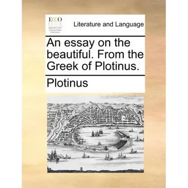 An essay on the beautiful. From the Greek of Plotinus.