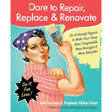 Dare to Repair, Replace & Renovate: Do-It-Herself Projects to Make Your Home More Comfortable, More Beautiful & More Valuable!