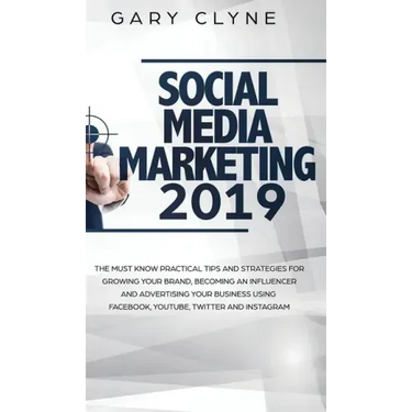 Social Media Marketing 2019: The Must Know Practical Tips and Strategies for Growing your Brand, Becoming an Influencer and Advertising your Busine