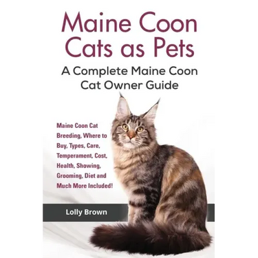 Maine Coon Cats as Pets: Maine Coon Cat Breeding, Where to Buy, Types, Care, Temperament, Cost, Health, Showing, Grooming, Diet and Much More I