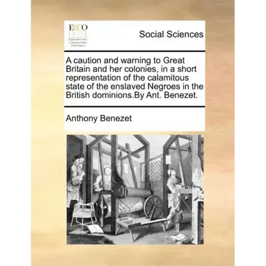 A Caution and Warning to Great Britain and Her Colonies, in a Short Representation of the Calamitous State of the Enslaved Negroes in the British Domi