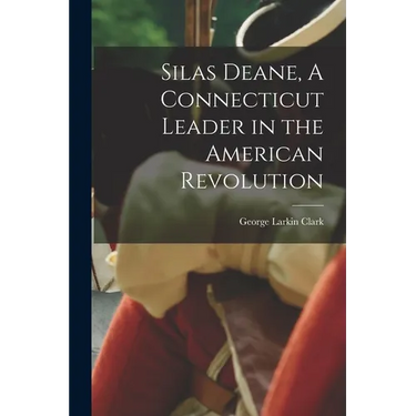 Silas Deane, A Connecticut Leader in the American Revolution