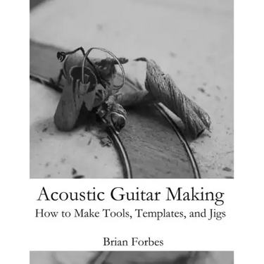 Acoustic Guitar Making: How to make Tools, Templates, and Jigs