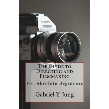 The Guide to Directing and Filming for Absolute Beginners: This Is a Small But Effective Guide for People Who Have an Interest for Film-Making and Dir