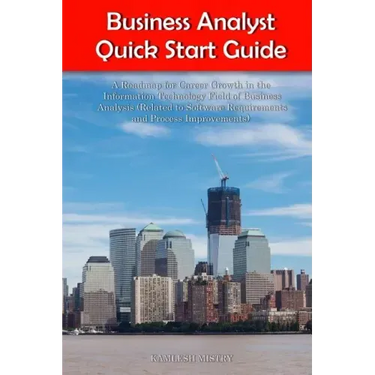 Business Analyst Quick Start Guide -- A Roadmap for Career Growth in the Information Technology Field of Business Analysis ( Related to Software Requi