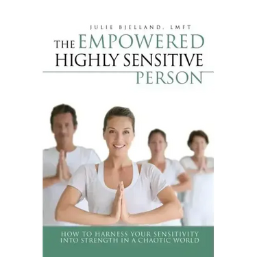 The Empowered Highly Sensitive Person: How to Harness Your Sensitivity Into Strength in a Chaotic World