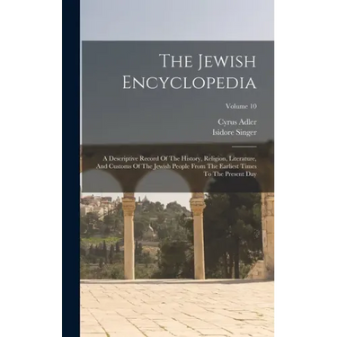 The Jewish Encyclopedia: A Descriptive Record Of The History, Religion, Literature, And Customs Of The Jewish People From The Earliest Times To