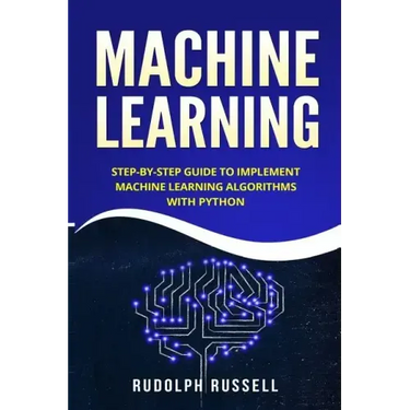 Machine Learning: Step-By-Step Guide to Implement Machine Learning Algorithms with Python