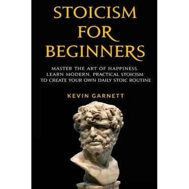 Stoicism for Beginners: Master the Art of Happiness. Learn Modern, Practical Stoicism to Create Your Own Daily Stoic Routine