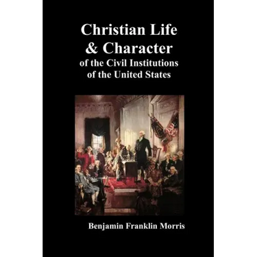 Christian Life and Character of the Civil Institutions of the United States