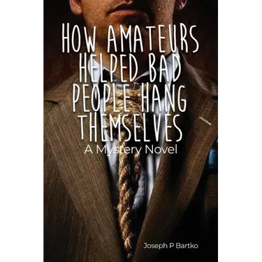 How Amateurs Helped Bad People Hang Themselves: A Mystery Novel