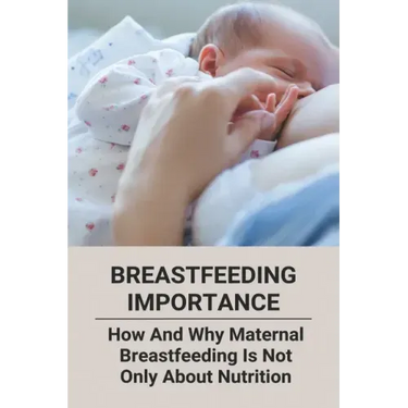 Breastfeeding Importance: How And Why Maternal Breastfeeding Is Not Only About Nutrition