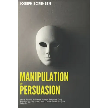 Manipulation and Persuasion: Learn how to Influence Human Behavior, Dark Psychology, Hypnosis, Mind Control and Analyze People