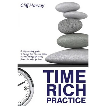Time Rich Practice: A step-by-step guide to having the time you need, and the things you want, from a business you love