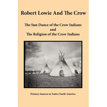 Robert Lowie and The Crow: The Sun Dance of the Crow Indians and The Religion of the Crow Indians